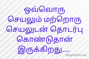 ஒவ்வொரு செயலும் மற்றொரு செயலுடன் தொடர்பு கொண்டுதான் இருக்கிறது.... 