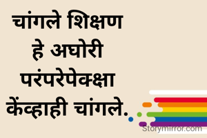 चांगले शिक्षण
हे अघोरी
परंपरेपेक्क्षा
केंव्हाही चांगले.
