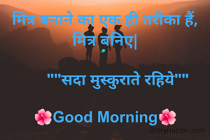 मित्र बनाने का एक ही तरीका हैं, मित्र बनिए|

      ""सदा मुस्कुराते रहिये""
          
🌺Good Morning🌺
     