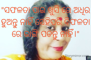 "ସଫଳତା ପାଇ ଖୁସି ରେ ଅଧିର ହୁଅନ୍ତୁ ନାହିଁ ସେହିପରି ବିଫଳତା ରେ ଭାଙ୍ଗି ପଡନ୍ତୁ ନାହିଁ।"