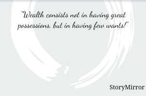 "Wealth consists not in having great possessions, but in having few wants!"