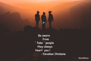     Be aware 
       from
    ' fake ' people
      they always 
      heart  you !      
                         - Devakee Dhokane