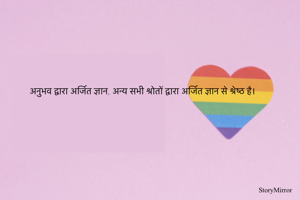 अनुभव द्वारा अर्जित ज्ञान, अन्य सभी श्रोतों द्वारा अर्जित ज्ञान से श्रेष्ठ है।