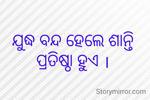 ଯୁଦ୍ଧ ବନ୍ଦ ହେଲେ ଶାନ୍ତି ପ୍ରତିଷ୍ଠା ହୁଏ ।