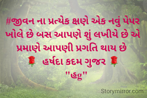 #જીવન ના પ્રત્યેક ક્ષણે એક નવું પેપર ખોલે છે બસ આપણે શું લખીયે છે એ પ્રમાણે આપણી પ્રગતિ થાય છે 
🌹  હર્ષદા કદમ ગુજર 🌹
   "હg"
              