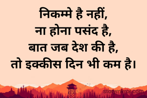 निकम्मे है नहीं,
ना होना पसंद है,
बात जब देश की है,
तो इक्कीस दिन भी कम है।