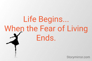Life Begins...
When the Fear of Living
Ends.