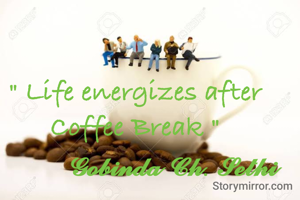 " Life energizes after Coffee Break "
           𝓖𝓸𝓫𝓲𝓷𝓭𝓪 𝓒𝓱. 𝓢𝓮𝓽𝓱𝓲 