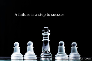 A failure is a step to sucsses