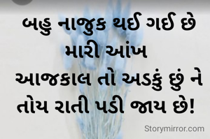 બહુ નાજુક થઈ ગઈ છે મારી આંખ 
આજકાલ તો અડકું છું ને તોય રાતી પડી જાય છે! 

- મેઘા સંપટ "માંજર"