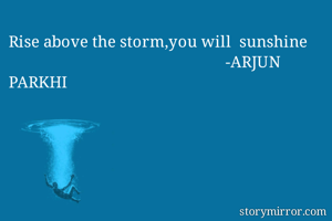 Rise above the storm,you will  sunshine                                                              -ARJUN PARKHI