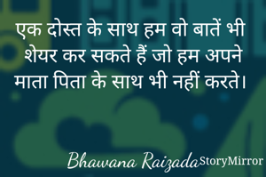 एक दोस्त के साथ हम वो बातें भी शेयर कर सकते हैं जो हम अपने माता पिता के साथ भी नहीं करते। 


Bhawana Raizada