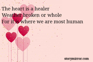 The heart is a healer
Weather broken or whole
For it is where we are most human