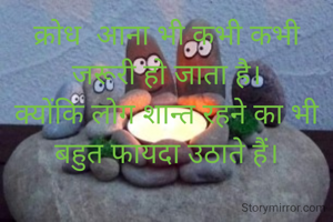क्रोध  आना भी कभी कभी जरूरी हो जाता है।
क्योंकि लोग शान्त रहने का भी बहुत फायदा उठाते हैं।