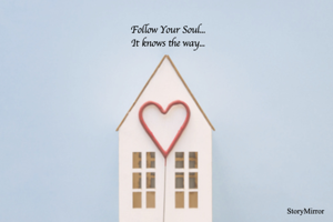 Follow Your Soul...
It knows the way...