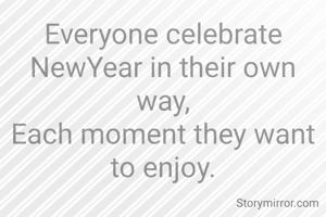 Everyone celebrate NewYear in their own way,
Each moment they want to enjoy.