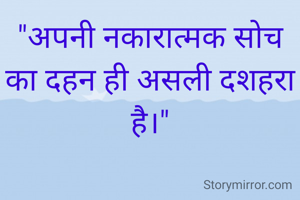 "अपनी नकारात्मक सोच का दहन ही असली दशहरा है।"