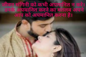 जीवन संगिनी को कभी अपमानित न करे। 
उनके अपमानित करने का मतलब अपने आप को अपमानित करना है। 