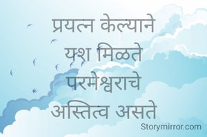 प्रयत्न केल्याने
यश मिळते
परमेश्वराचे
अस्तित्व असते