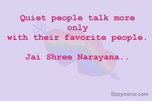 Quiet people talk more
only
with their favorite people.

Jai Shree Narayana..