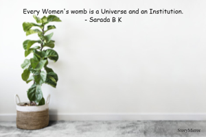 Every Women's womb is a Universe and an Institution.
- Sarada B K