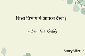 शिक्षा विभाग में आपको देखा |

- Dinakar Reddy