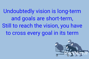 Undoubtedly vision is long-term and goals are short-term,
Still to reach the vision, you have to cross every goal in its term