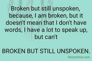 Broken but still unspoken, 
because, I am broken, but it doesn't mean that I don't have words, I have a lot to speak up, but can't

BROKEN BUT STILL UNSPOKEN.