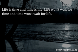 Life is time and...