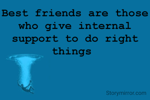 Best friends are those who give internal support to do right things 