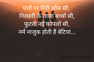 पत्तों पर गिरी ओस सी, 
गिलहरी के ताजा बच्चों सी,
फूटती नई कोपलों सी,
नर्म नाजुक होती हैं बेटियां...