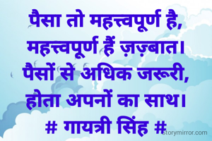पैसा तो महत्त्वपूर्ण है,
महत्त्वपूर्ण हैं ज़ज़्बात।
पैसों से अधिक जरूरी,
होता अपनों का साथ।
# गायत्री सिंह #
