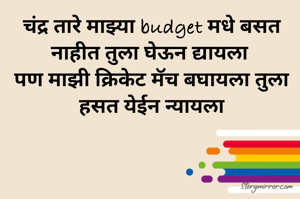 चंद्र तारे माझ्या budget मधे बसत नाहीत तुला घेऊन द्यायला 
पण माझी क्रिकेट मॅच बघायला तुला हसत येईन न्यायला
