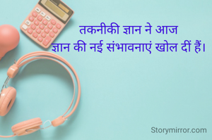 तकनीकी ज्ञान ने आज
ज्ञान की नई संभावनाएं खोल दीं हैं।