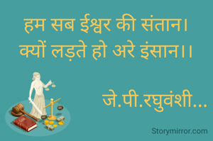 हम सब ईश्वर की संतान।
क्यों लड़ते हो अरे इंसान।।

                    जे.पी.रघुवंशी...