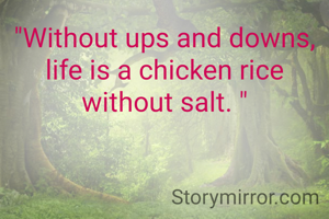 "Without ups and downs,  life is a chicken rice without salt. "