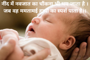 नींद में नवजात का चौंकना भी थम जाता है ।
जब वह ममतामई हाथों का स्पर्श पाता है।।