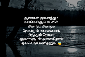ஆசைகள் அனைத்தும் 
மனமென்னும் கடலில் 
மீண்டும் மீண்டும்
தோன்றும் அலைகளாய்
நித்தமும் தோன்ற
ஆசைகளுடன் அலைகிறான்
ஒவ்வொரு மனிதனும்...😇
