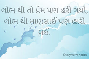લોભ થી તો પ્રેમ પણ હરી ગયો,
લોભ થી માણસાઈ પણ હારી ગઈ.