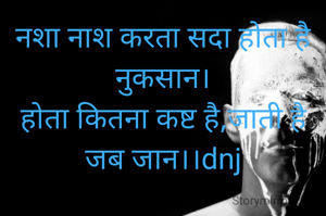 नशा नाश करता सदा होता है नुकसान।
होता कितना कष्ट है,जाती है जब जान।।dnj