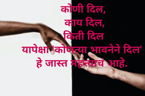 कोणी दिल,
 काय दिल,
 किती दिल 
यापेक्षा 'कोणत्या भावनेने दिल' 
हे जास्त महत्त्वाचं आहे. 