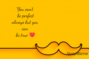 You can't 
be perfect
always but you 
can 
be true ♥️