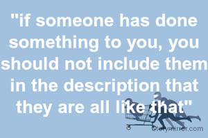 "if someone has done something to you, you should not include them in the description that they are all like that"