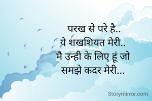  परख से परे है..
ये शखशियत मेरी..
मै उन्ही के लिए हूं जो
समझे कदर मेरी...