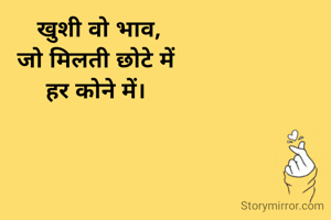 खुशी वो भाव,
जो मिलती छोटे में 
हर कोने में। 