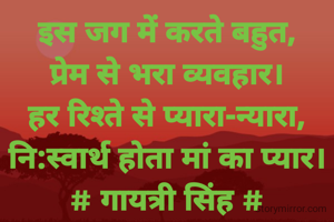 इस जग में करते बहुत,
प्रेम से भरा व्यवहार।
हर रिश्ते से प्यारा-न्यारा,
नि:स्वार्थ होता मां का प्यार।
# गायत्री सिंह #