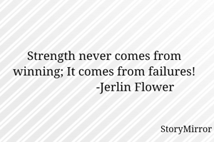 Strength never comes from winning; It comes from failures!
                    -Jerlin Flower
