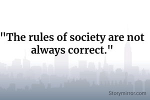 "The rules of society are not always correct."