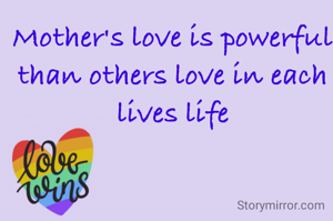 Mother's love is powerful than others love in each lives life