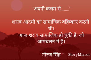 "अपनी कलम से........"

शराब आदमी का सामाजिक वहिष्कार करती थी।
आज शराब सामाजिक हो चुकी है, जो आमचलन में है।

" नीरज सिंह "
